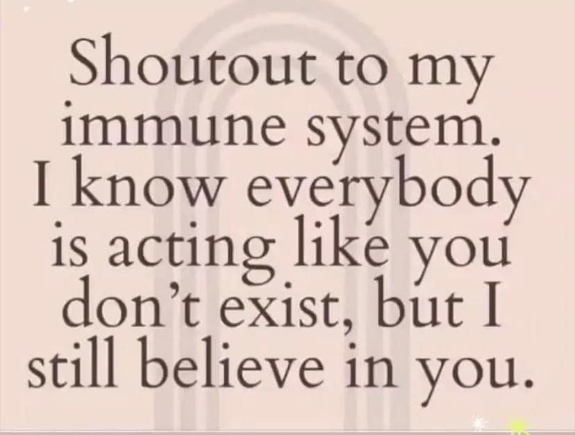 May be an image of one or more people and text that says 'Shoutout to my immune oy I know is acting like you don't exist, but I still believe in you.'