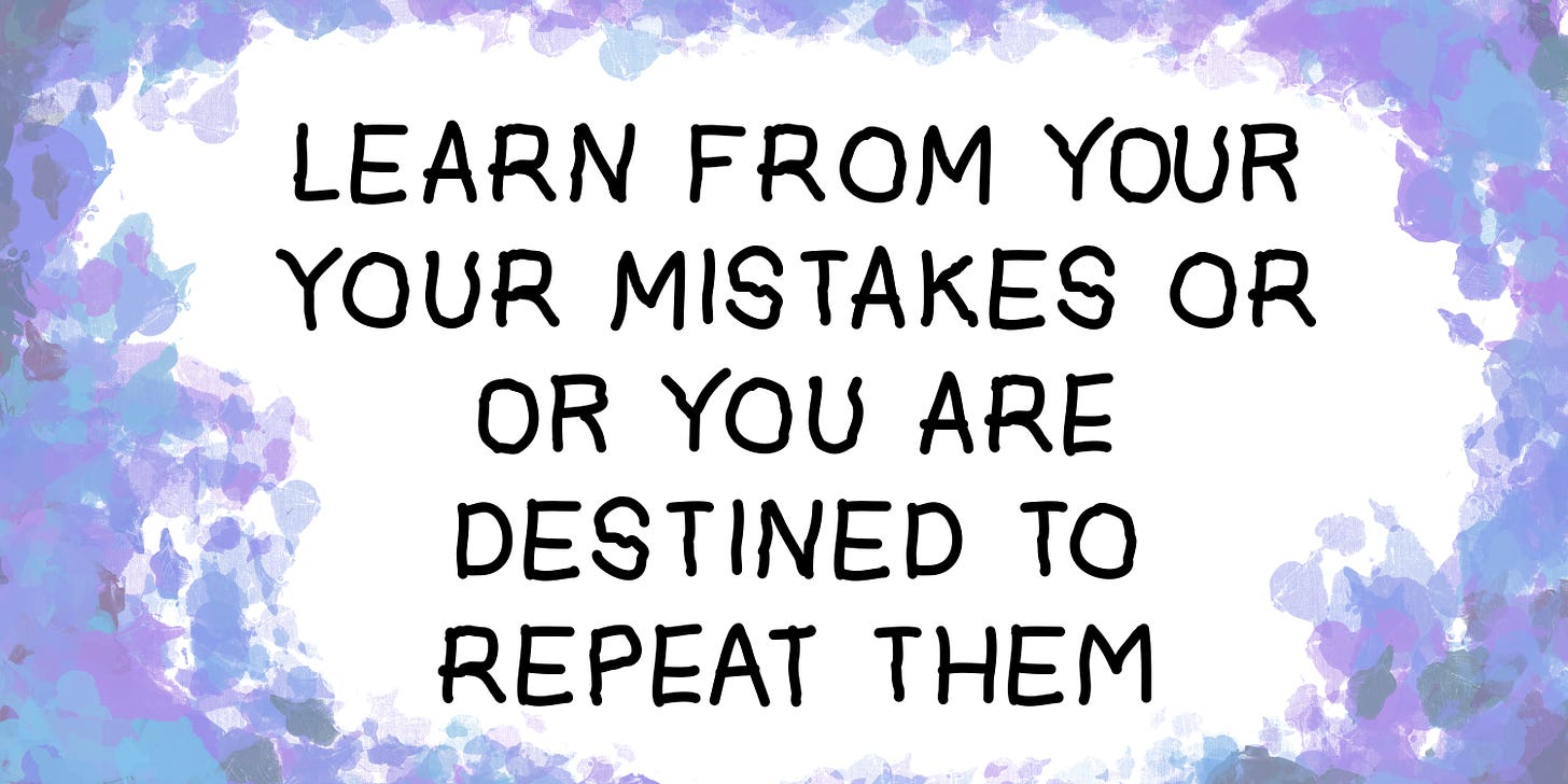 Learn from your your mistakes or or you are destined to repeat them