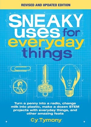 Sneaky Uses for Everyday Things: Turn a penny into a radio, change milk into plastic, make a dozen STEM projects with everyday things, and other amazing feats by Cy Tymony