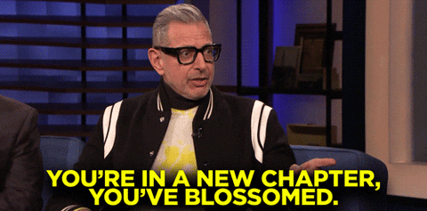 A gif of Jeff Goldblum saying "You're in a new chapter, you've blossomed."
