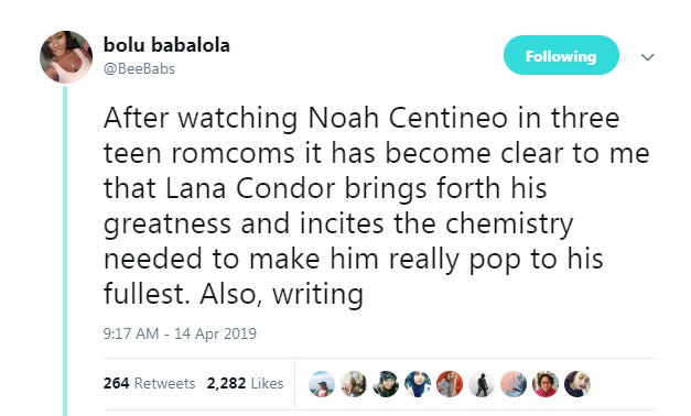Bolu Babalola tweet: "After watching Noah Centineo in three teen romcoms it has become clear to me that Lana Condor brings forth his greatness and incites the chemistry needed to make him really pop to his fullest. Also, writing." Bolu Babalola tweet: "After watching Noah Centineo in three teen romcoms it has become clear to me that Lana Condor brings forth his greatness and incites the chemistry needed to make him really pop to his fullest. Also, writing."