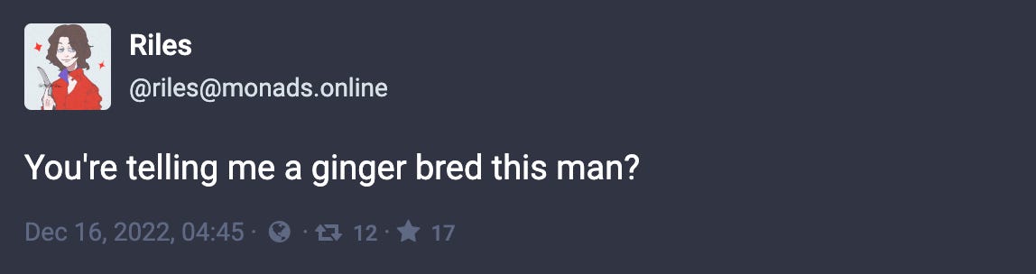 Toot by @riles@monads.online: “You're telling me a ginger bred this man?”