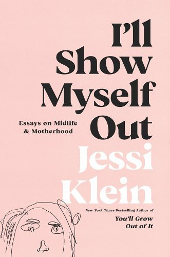 I'll Show Myself Out: Essays on Midlife and Motherhood - Klein, Jessi