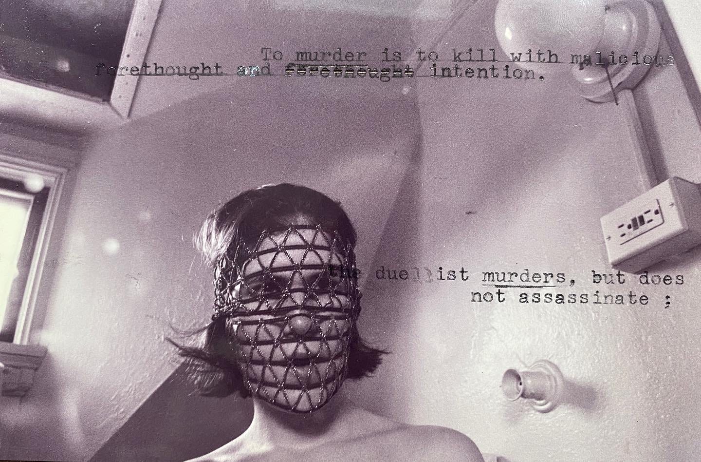 a black and white photo of a woman with her face in a tight cage. on the photo is typed "to murder is to kill with forethought and intention. The duellist murders, but does not assassinate