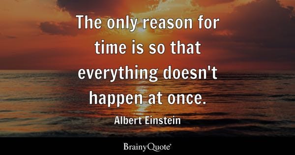 The only reason for time is so that everything doesn't happen at once. - Albert Einstein