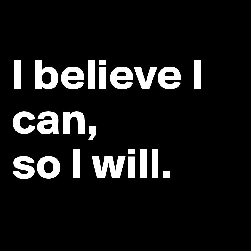 I believe I can, so I will. - Post by wordminder on Boldomatic