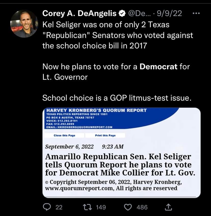 May be an image of 1 person and text that says 'Corey A. DeAngelis @De... 9/9/22 Kel Seliger was one of only 2 Texas "Republican" Senators who voted against the school choice bill in 2017 Now he plans to vote for a Democrat for Lt. Governor HARVEY School choice is a GOP litmus-test issue. KRONBERG'S QUORUM REPORT 1981 8767 Close age Print this age September 6, 2022 9:23 AM Amarillo Republican Sen. Kel Seliger tells Quorum Report he plans to vote for Democrat Mike Collier for Lt. Gov. © Copyright September 06, 2022, Harvey Kronberg, www.quorumreport.com, All rights are reserved t 149 486'