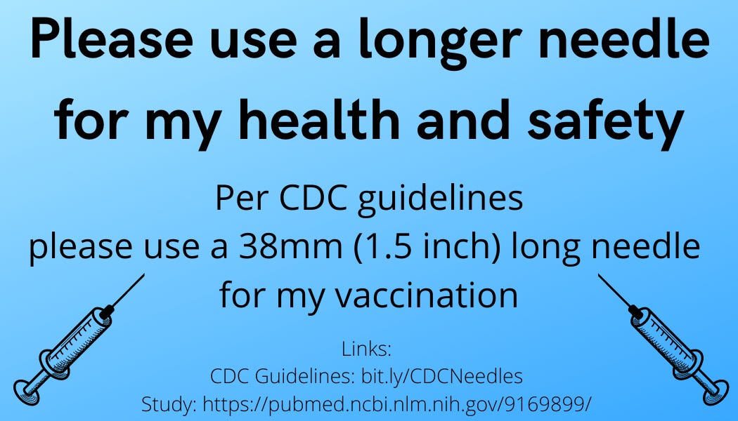 Blue background with black text: Please use a longer needle for my health and safety Per CDC guidelines please use a 38mm (1.5 inch) long needle  for my vaccination Links: CDC Guidelines: bit.ly/CDCNeedles Study: https://pubmed.ncbi.nlm.nih.gov/9169899/