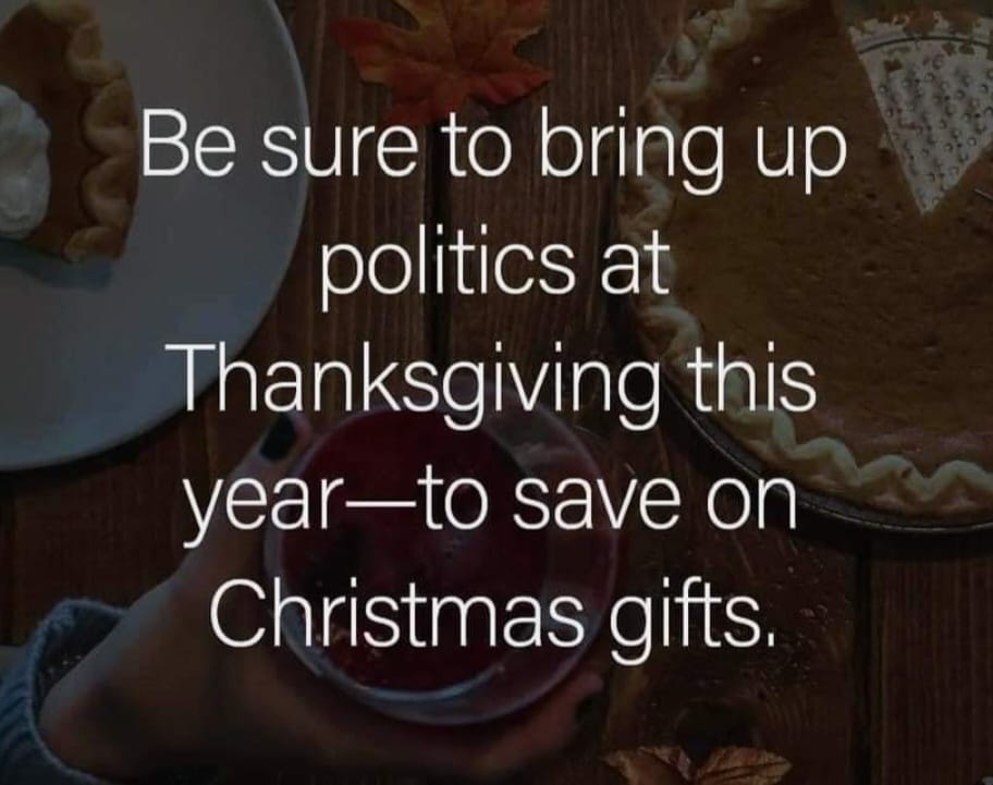 May be an image of text that says 'Be sure to bring up politics at Thanksgiving this year year-to save on Christmas gifts.'
