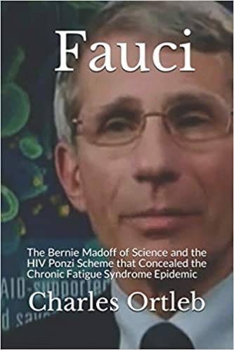 May be an image of one or more people and text that says 'Fauci The Bernie Madoff of Science and the HIV Ponzi Scheme that Concealed the Chronic Fatigue Syndrome Epidemic Charles Ortleb'