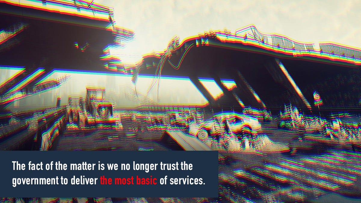 Image of a crumbling highway overpass signifying infrastructure decay with the words "The fact of the matter is we no longer trust the government to deliver the most basic of services" in a text box overlay.