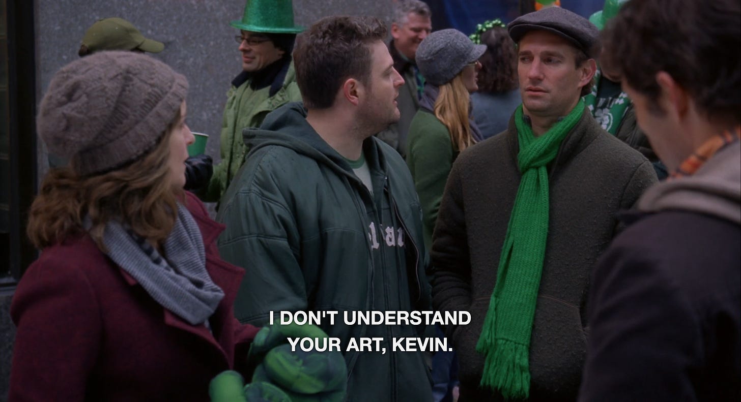 A drunk man on 30 rock saying "I don't understand your art, Kevin"