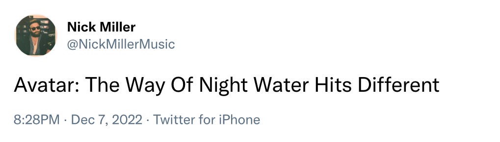 Tweet from @NickMillerMusic. "Avatar: The Way of Night Water Hits Different."