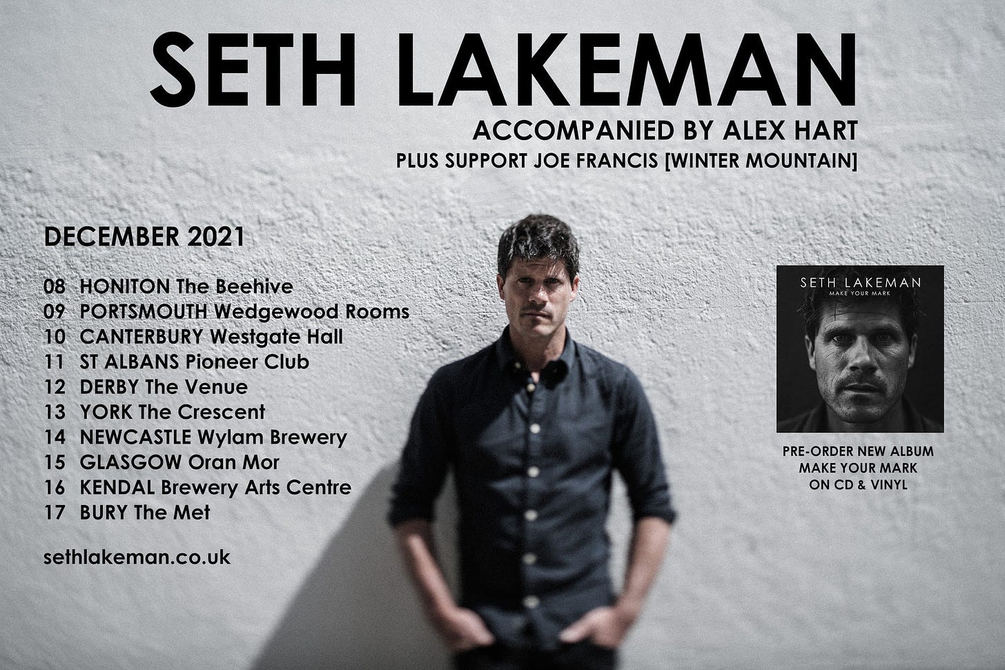 May be an image of one or more people and text that says "SETH LAKEMAN ACCOMPANIED BY ALEX HART PLUS SUPPORT JOE FRANCIS [WINTER MOUNTAIN] DECEMBER 2021 08 HONITON The Beehive 09 PORTSMOUTH Wedgewood Rooms 10 CANTERBURY Westgate Hall 11 ST ALBANS Pioneer Club 12 DERBY The Venue 13 YORK The Crescent 14 NEWCASTLE Wylam Brewery 15 GLASGOW Oran Mor 16 KENDAL Brewery Arts Centre 17 BURY The Met SETHLAKEMAN sethlakeman.co.uk PRE-ORDER P NEW ALBUM MAKE YOUR MARK ON CD& VINYL"