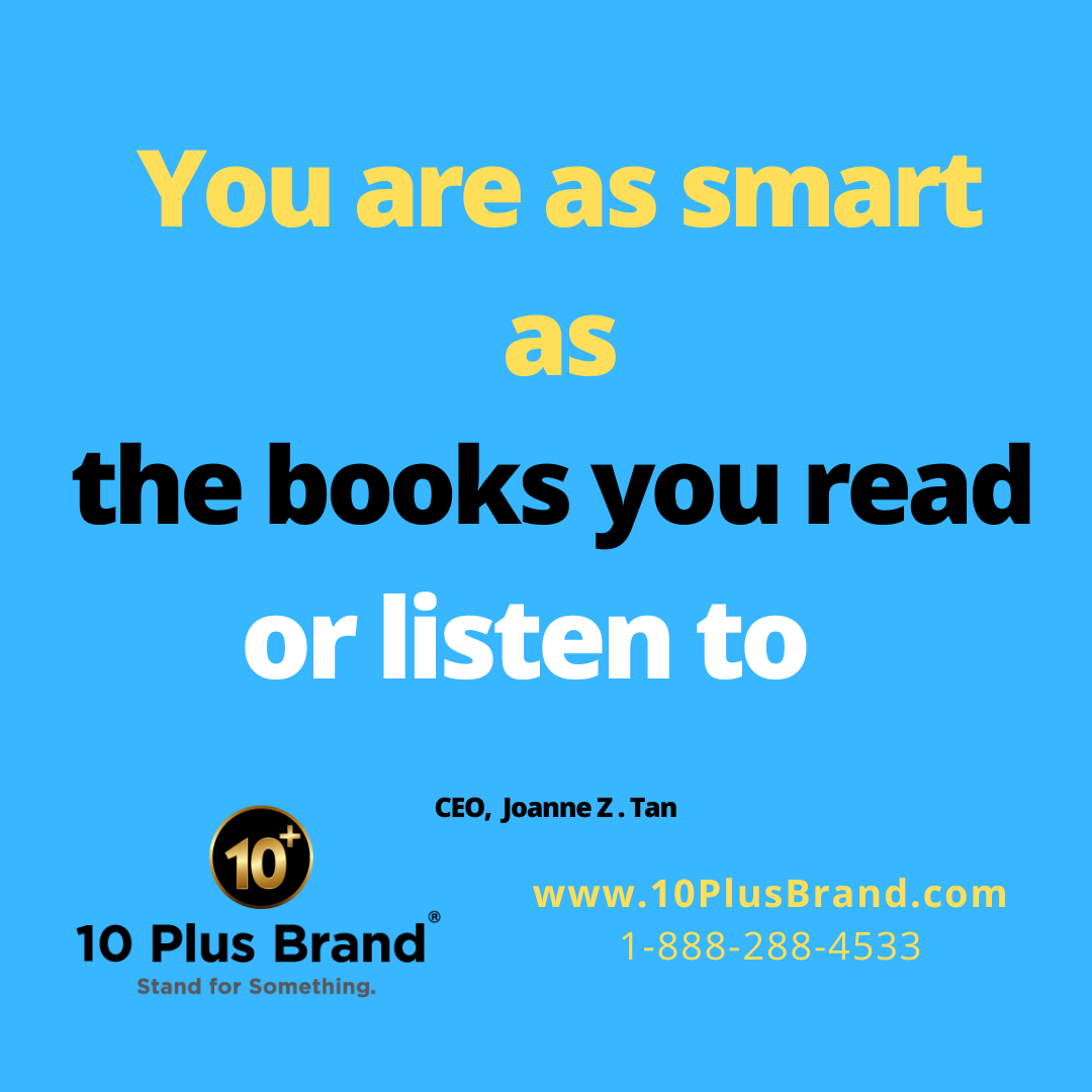 You're as smart as the books you read or listen to, said Joanne Z. Tan, Brand Strategist, Brand Builder & Marketer, 10 Plus Brand, an award-winning mktg agency.