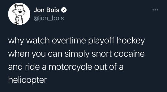 tweet from twitter user Jon Bois: why watch overtime playoff hockey when you can simply snort cocaine and ride a motorcycle out of a helicopter