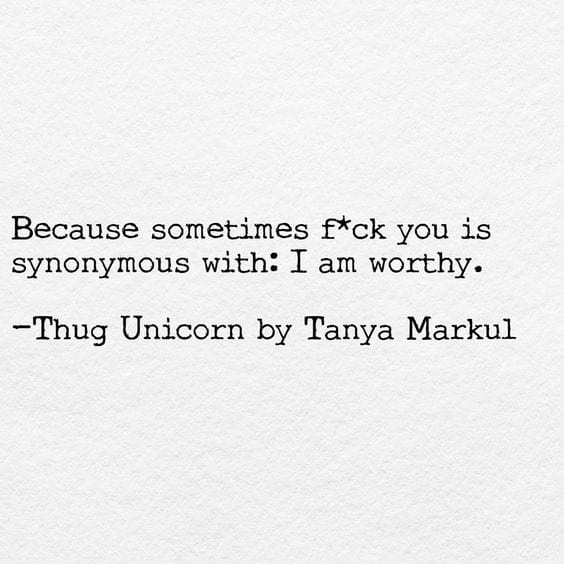 Caption "Because sometimes f*ck you is sysnonymous with: I am worthy. -Thug Unicorn by Tanya Markul"