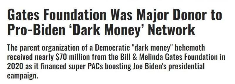 May be an image of text that says 'Gates Foundation Was Major Donor to Pro-Biden 'Dark Money' Network The parent organization of a Democratic "dark money" behemoth received nearly $70 million from the Bill & Melinda Gates Foundation in 2020 as it financed super PACs boosting Joe Biden's presidential campaign.'