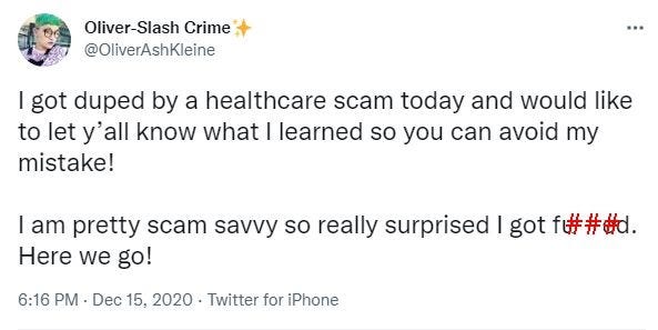 An image of a tweet by @OliverAshKleine: I got duped by a healthcare scam today and would like to let y’all know what I learned so you can avoid my mistake!   I am pretty scam savvy so really surprised I got fucked. Here we go!