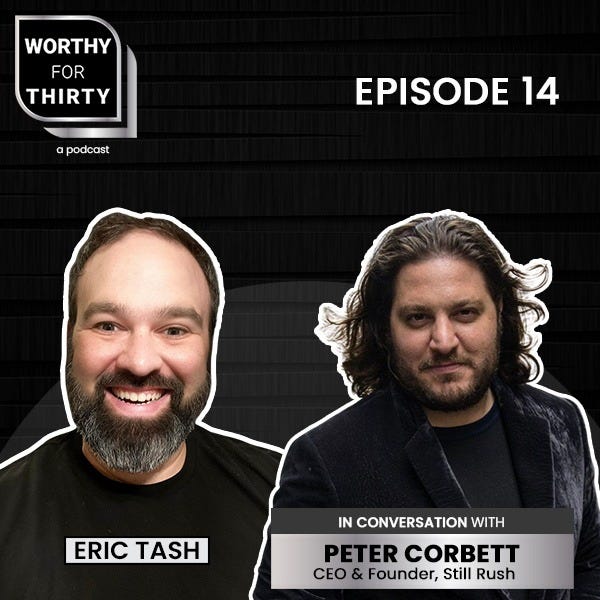 Ep. 14: Peter Corbett, CEO & Founder, Still Rush - Worthy for Thirty