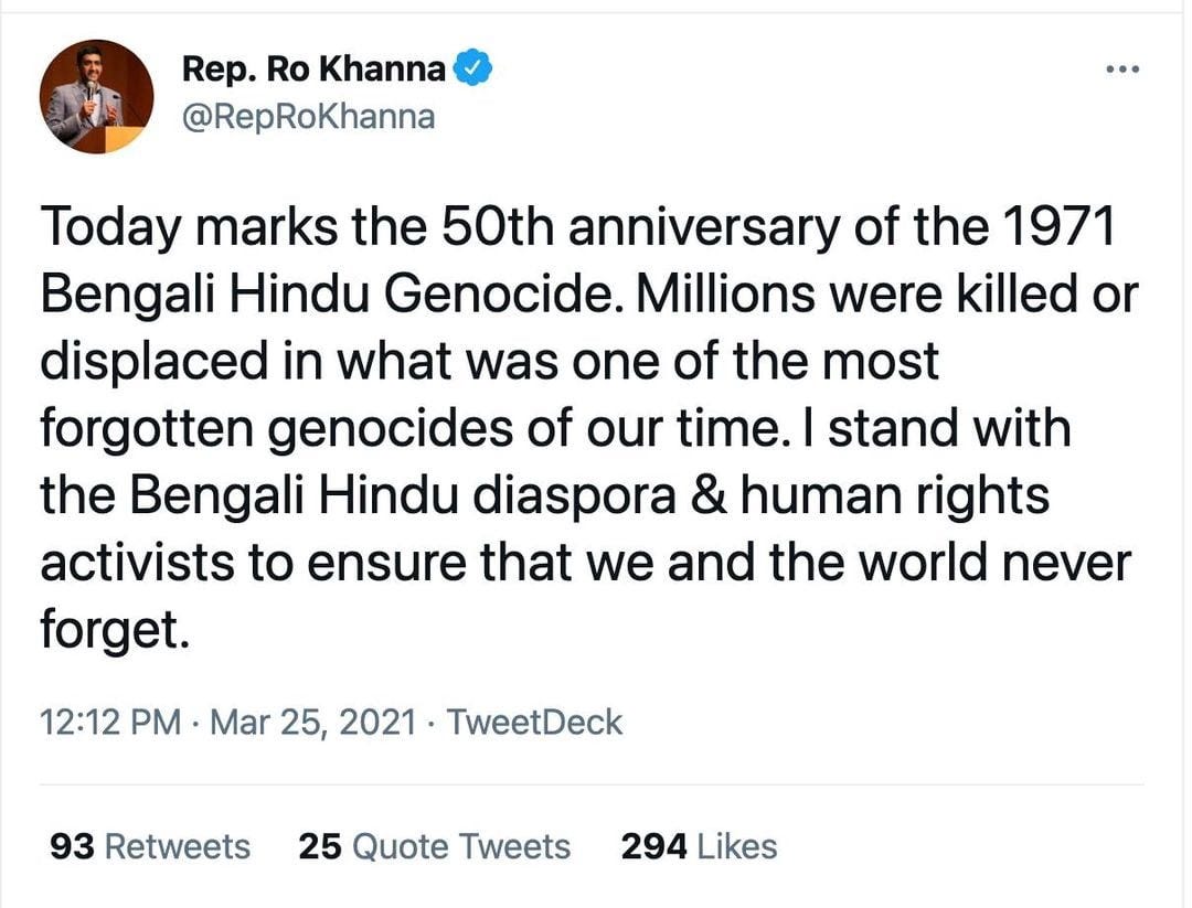 Image description: Congressman Ro Khanna’s tweet in black text on a white background. Tweet reads: “Today marks the 50th anniversary of the 1971 Bengali Hindu Genocide. Millions were killed or displaced in what was one of the most forgotten genocides of our time. I stand with the Bengali Hindu diaspora & humans rights activists to ensure that we and the world never forget.”