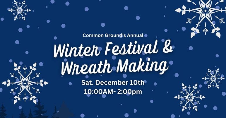 May be an image of text that says 'Common Ground's Annual Winter Festival & Wreath Making Sat. December 10th 10:00AM- -2:00pm'