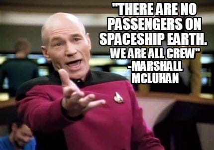 Meme Creator - Funny "There are no passengers on spaceship earth. We are  all crew" -Marshall McLuhan Meme Generator at MemeCreator.org!