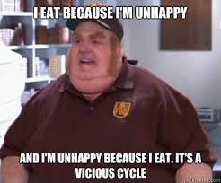 I eat because I'm unhappy and I'm unhappy because I eat. It's a vicious  cycle - Fat Bastard - quickmeme