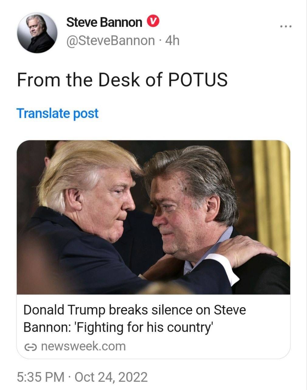 May be a Twitter screenshot of 3 people and text that says 'Steve Bannon @SteveBannon 4h From the Desk of POTUS Translate post Donald Trump breaks silence on Steve Bannon: 'Fighting for his country' ૯ newsweek.com 5:35 PM Oct 24, 2022'