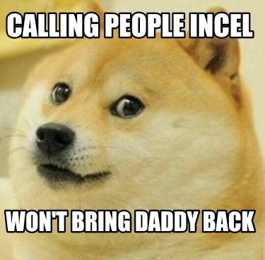 Meme Creator - Funny Calling people incel Won't bring daddy back Meme  Generator at MemeCreator.org!