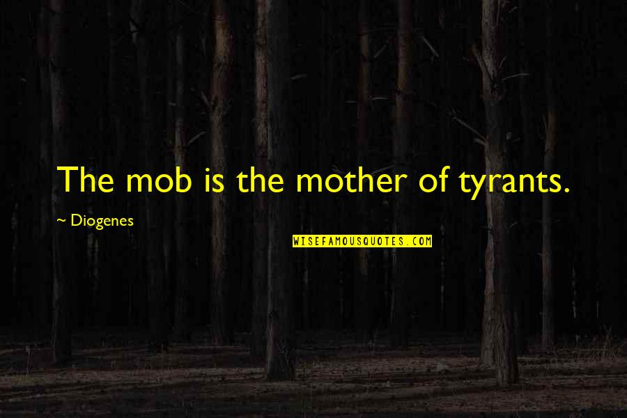 The Mob Quotes By Diogenes: The mob is the mother of tyrants.