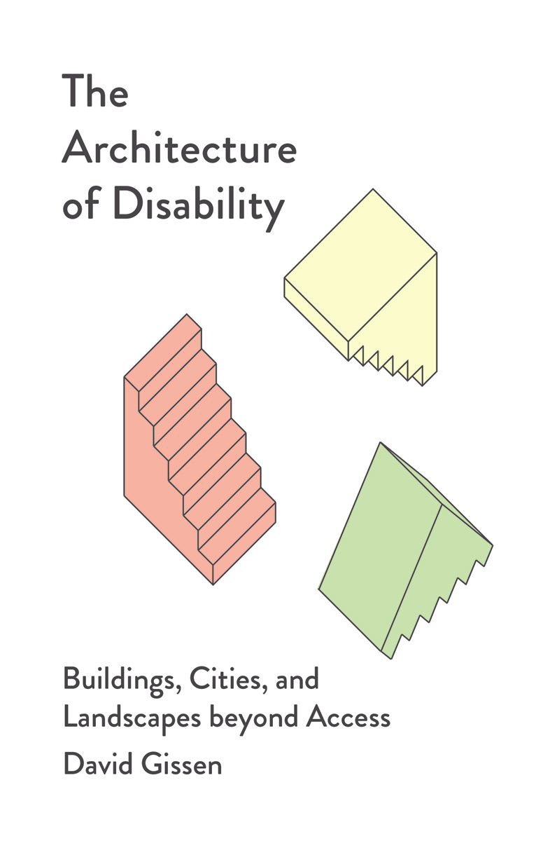 Book cover for The Architecture of Disability: Buildings, Cities, and Landscapes beyond Access by David Gissen. Black title text on all-white background. At center, three simply drawn staircases in orange, yellow, and green, from different perspectives. Credit: University of Minnesota Press.