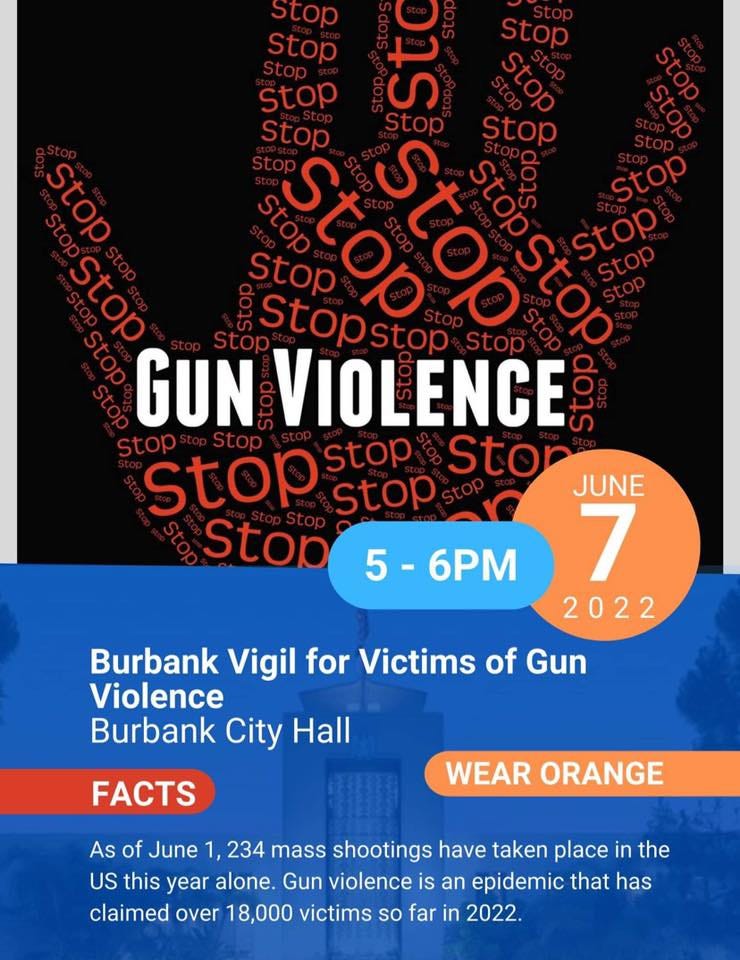 May be an image of text that says 'Stop Stop Stop Stop St Stop Stop Stop Stopstop Stop Stop Stop Stop Stop Stop Stop Stop stop Stop Stop GUN VIOLENCE Stop Stop Stop Stor JUNE Stop Stop 7 2022 Burbank Vigil for Victims of Gun Violence Burbank City Hall 6PM FACTS WEAR ORANGE As of June 1, 234 mass shootings have taken place in the US this year alone. Gun violence is an epidemic that has claimed over 18,000 victims so far in 2022.'