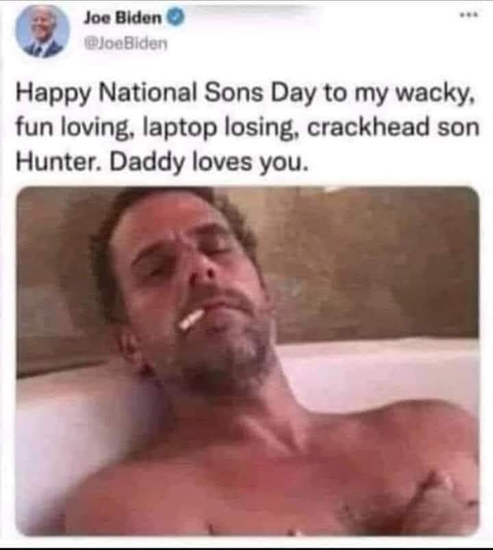 May be an image of 1 person and text that says 'Joe Biden @JoeBiden Happy National Sons Day to my wacky, fun loving, laptop losing, crackhead son Hunter. Daddy loves you.'