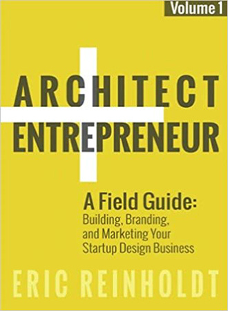 Architect + Entrepreneur: A Field Guide to Building, Branding, and Marketing Your Startup Design Business. Vol. 1