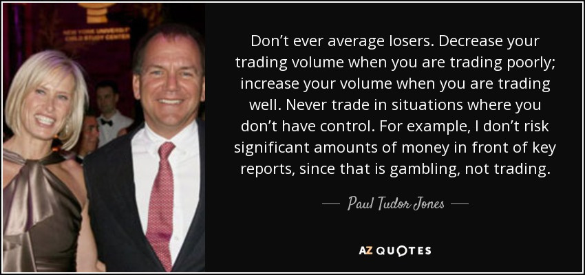 Paul Tudor Jones quote: Don't ever average losers. Decrease your trading  volume when you...