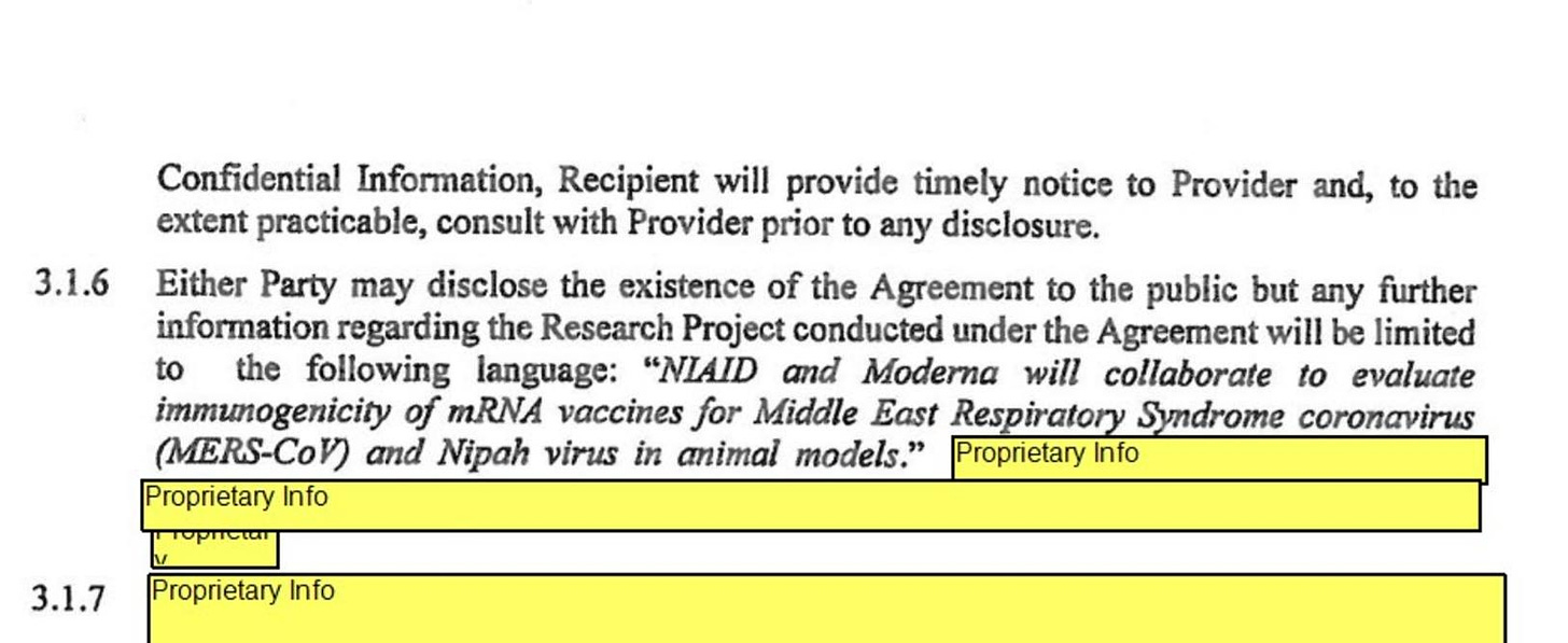 May be an image of text that says '3.1.6 Confidential Information, Recipient will provide timely notice to Provider and, to the extent practicable, consult with Provider prior to any disclosure. Either Party may disclose the existence of the Agreement to the public but any further information regarding the Research Project conducted under the Agreement will be limited to the following language: "NIAID and Moderna will collaborate to evaluate immunogenicity of mRNA vaccines for Middle East Respiratory Syndrome coronavirus (MERS-CoV) and Nipah virus in animal models." Proprietary Info Proprietary Info 3.1.7 Proprietary Info'