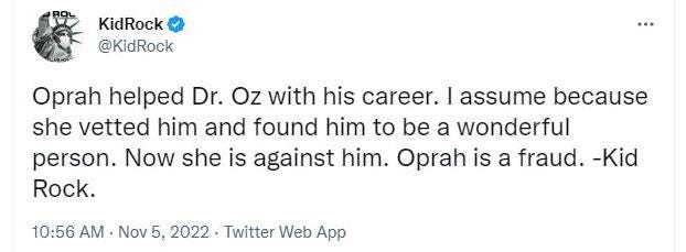 May be an image of text that says 'KidRock @KidRock Oprah helped Dr. Oz with his career. I assume because she vetted him and found him to be a wonderful person. Now she is against him. Oprah is a fraud. -Kid Rock. 10:56 AM. Nov 2022 Twitter Web App'