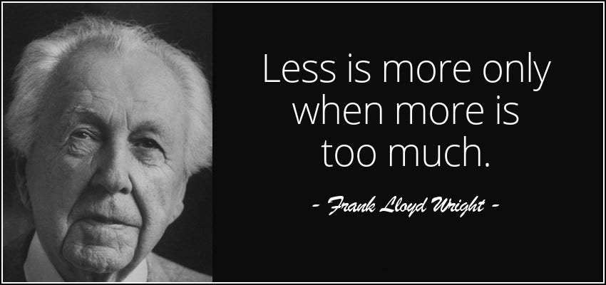 Less is more in the right context, thanks Frank Lloyd Wright