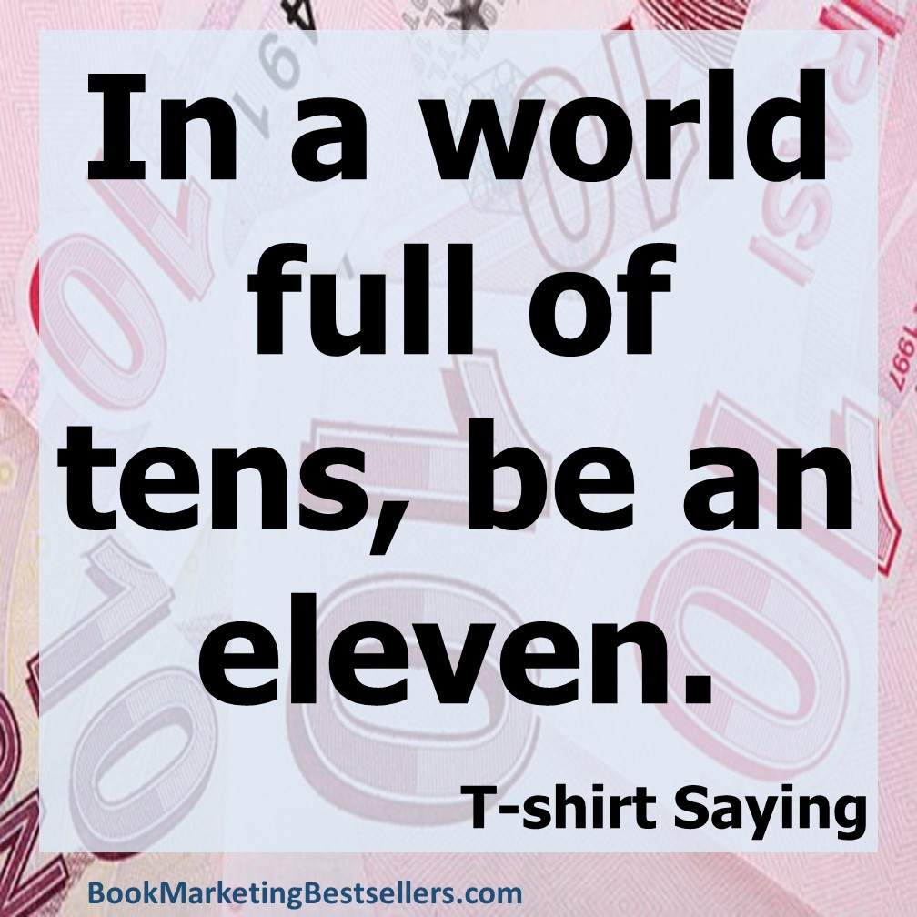 In a world full of tens, be an eleven. — t-shirt saying