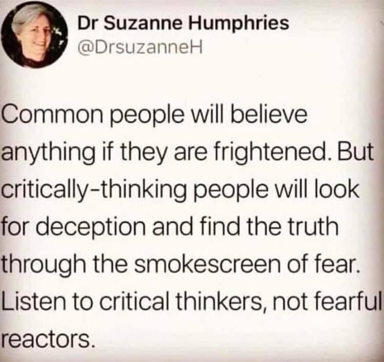 May be an image of 1 person and text that says "Dr Suzanne Humphries @DrsuzanneH Common people will believe anything if they are frightened. But critically-thinking people will look for deception and find the truth through the smokescreen of fear. Listen to critical thinkers, not fearful reactors."