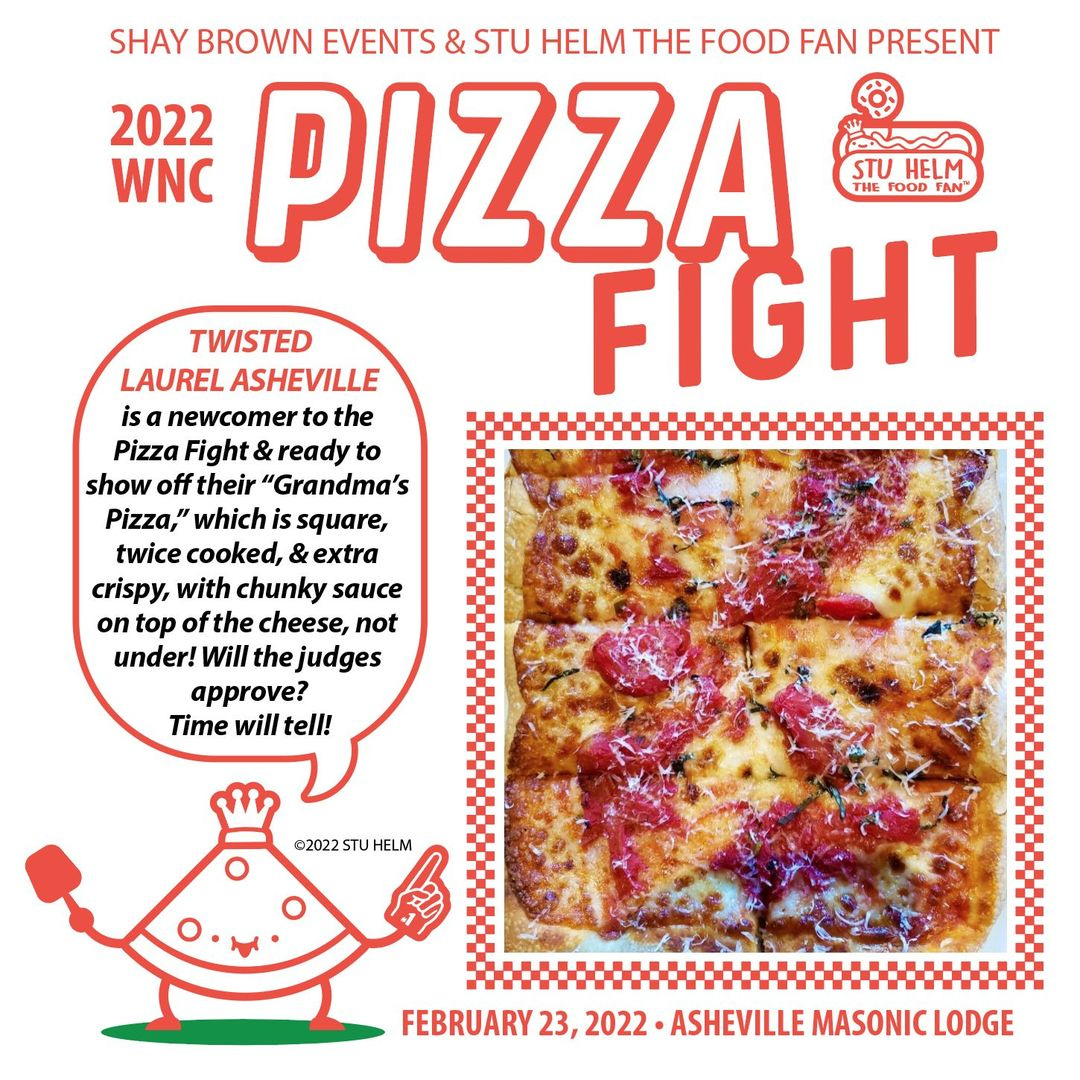 May be an image of pizza and text that says 'SHAY BROWN EVENTS & STU HELM THE FOOD FAN PRESENT 2022 WNC PIZZA STU HELM THE FOOD FAN FIGHT TWISTED LAUREL ASHEVILLE is newcomer to the Pizza Fight & ready to show off their "Grandma's Pizza," which is square, twice cooked, & extra crispy, with chunky sauce on top of the cheese, not under! Will the judges approve? Time will tell! ©2022STU HELM FEBRUARY 23, 2022 ASHEVILLE MASONIC LODGE'