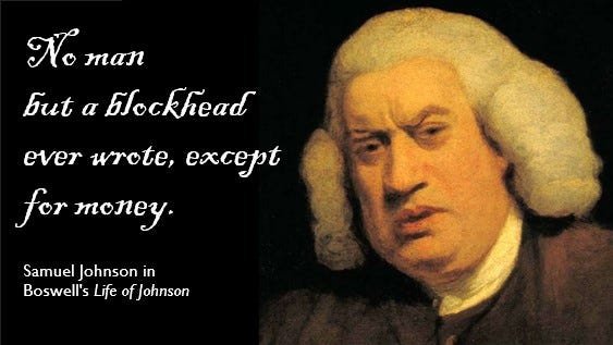 "No man but a blockhead ever wrote, except for money." --Samuel Johnson in Boswell's Life of Johnson