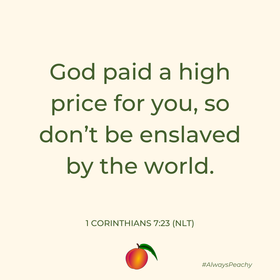 God paid a high price for you, so don’t be enslaved by the world.