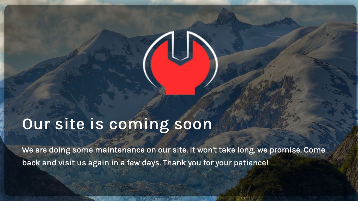 "Our site is coming soon. We are doing some maintenance on our site. It won't take long, we promise. Come back and visit us again in a few days. Thank you for your patience!