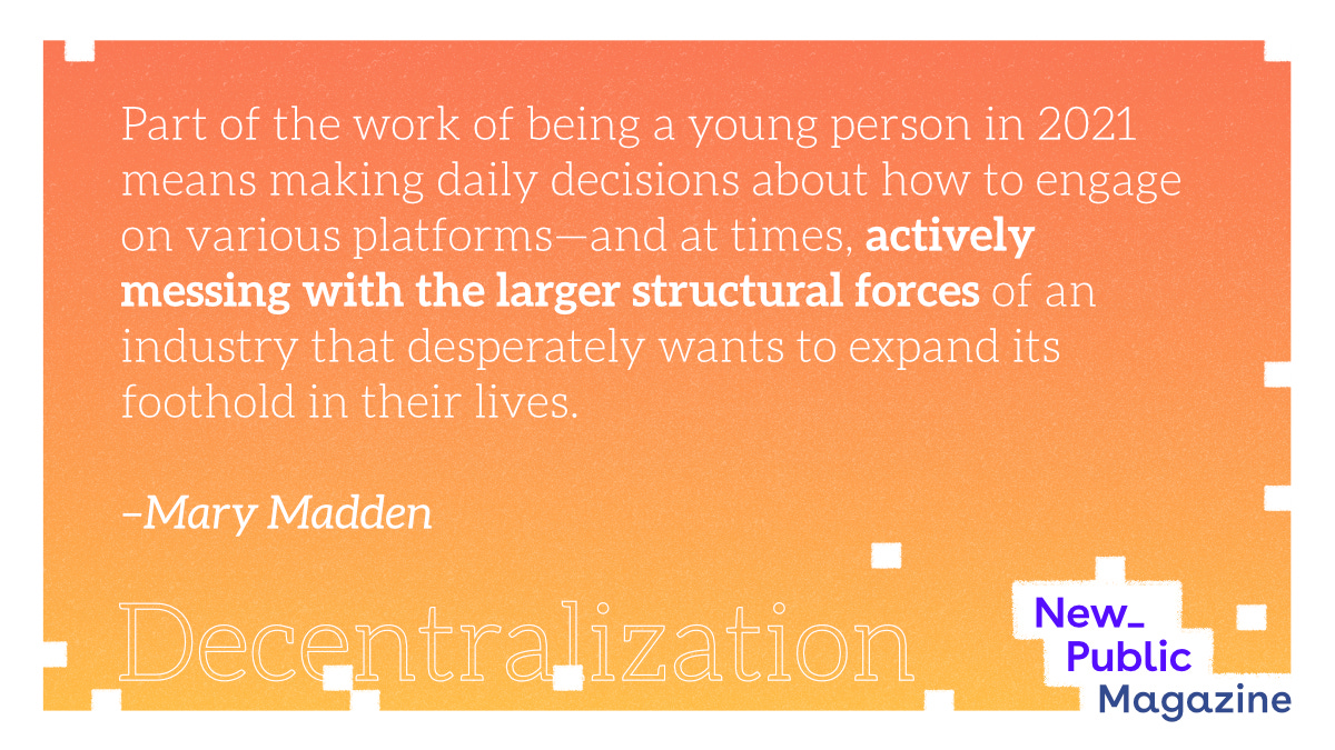Quote card: "Part of the work of being a young person in 2021 means making daily decisions about how to engage on various platforms—and at times, actively messing with the larger structural forces of an industry that desperately wants to expand its foothold in their lives. –Mary Madden"
