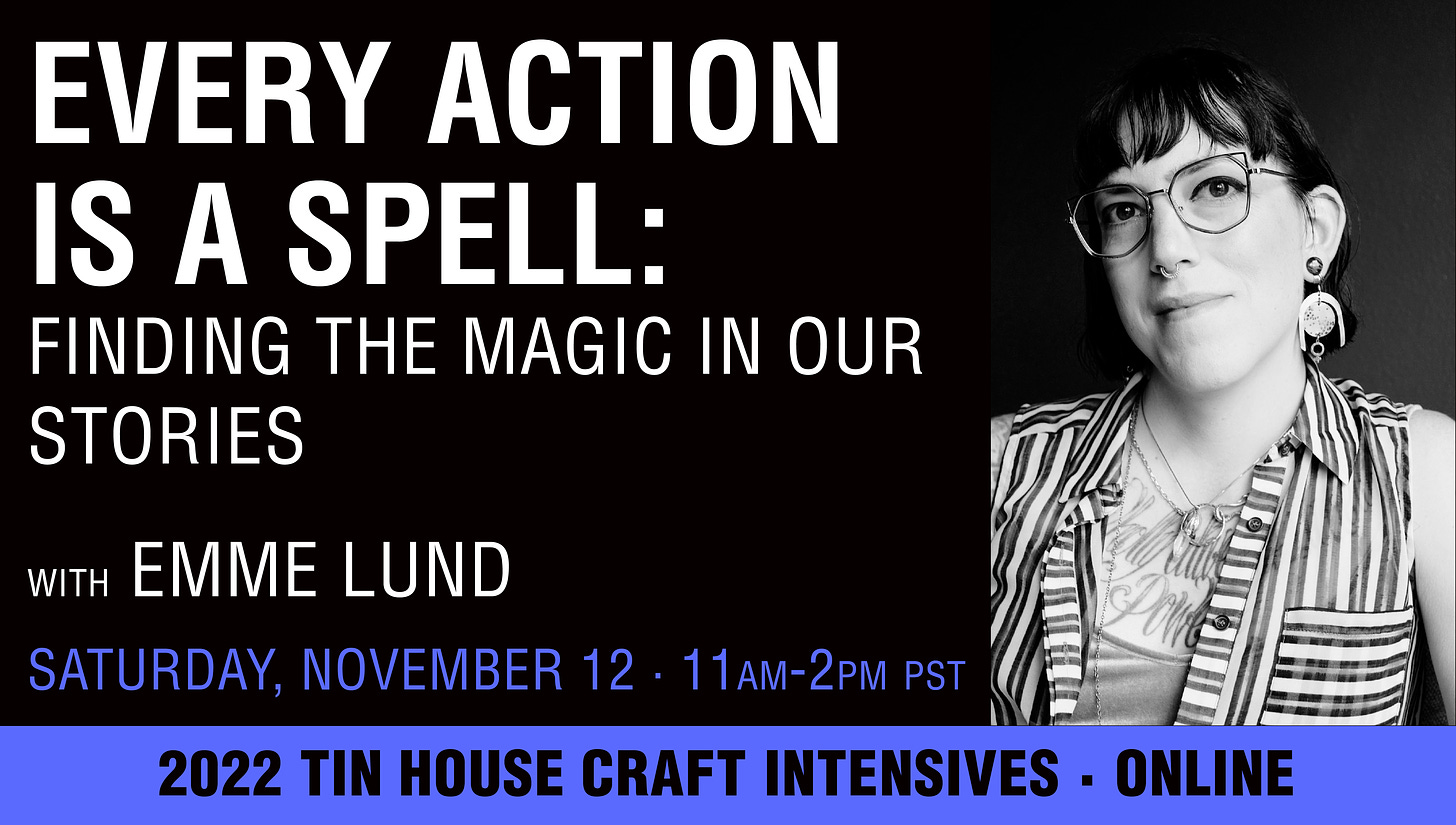 text on black background reads: Every action is a spell: finding the magic in our stories with emme lund. Saturday November 12 - 11am-2pm pst. 2022 tin house craft intensives online