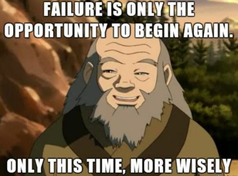 "Failure is only the opportunity to begin again. Only this time, more wisely." -- Uncle Iroh in Avatar: The Last Airbender