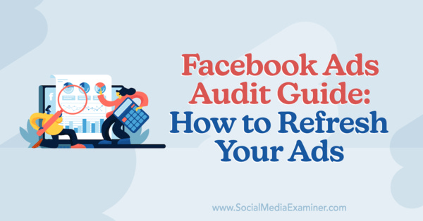 Facebook Ads Audit Guide: How to Refresh Your Ads