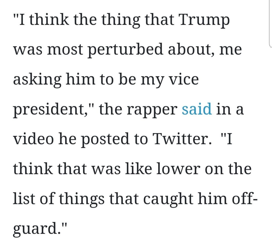 May be an image of text that says '"I think the thing that Trump was most perturbed about, me asking him to be my vice president,' the rapper said in a video he posted to Twitter. "I think that was like lower on the list of things that caught him off- guard."'